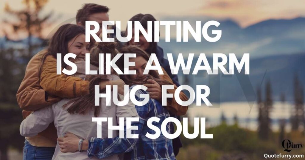 Reuniting is like a warm hug for the soul