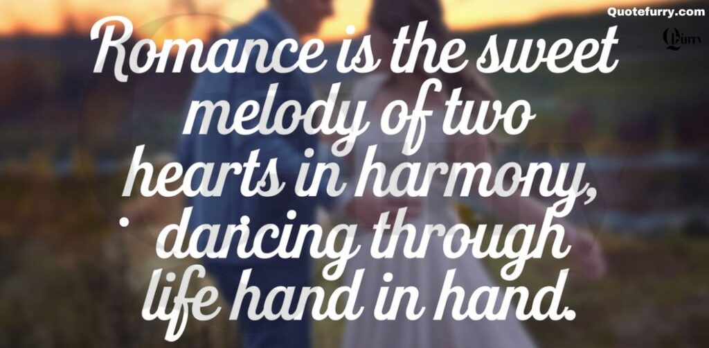 Romance is the sweet melody of two hearts in harmony, dancing through life hand in hand.