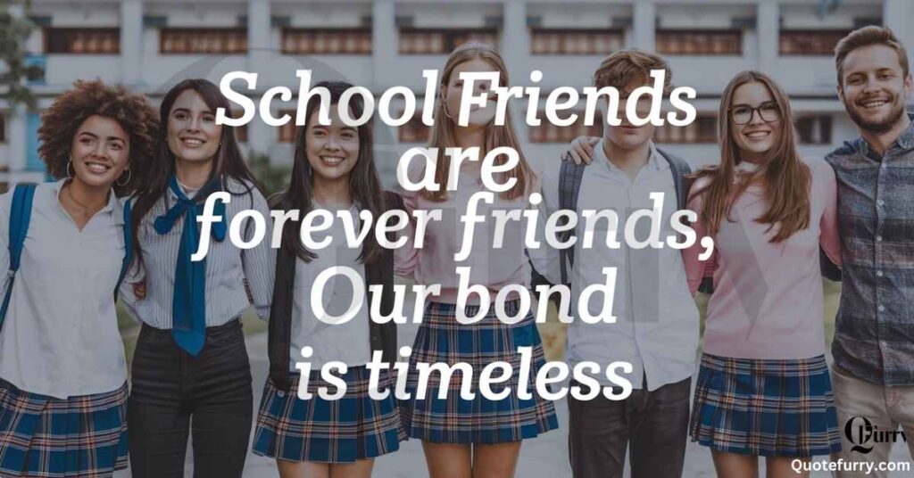 School friends are forever friends, our bond is timeless