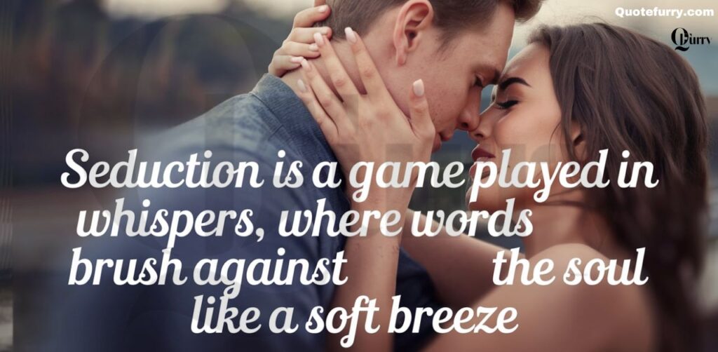 Seduction is a game played in whispers, where words brush against the soul like a soft breeze