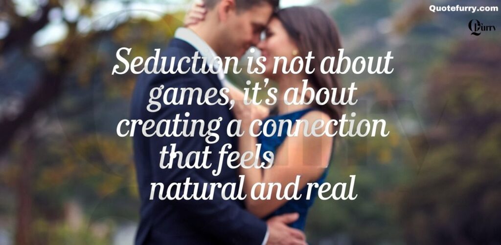 Seduction is not about games, it’s about creating a connection that feels natural and real