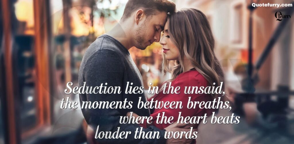 Seduction lies in the unsaid, the moments between breaths, where the heart beats louder than words