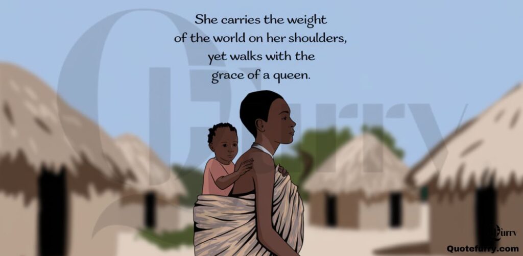 She carries the weight of the world on her shoulders, yet walks with the grace of a queen