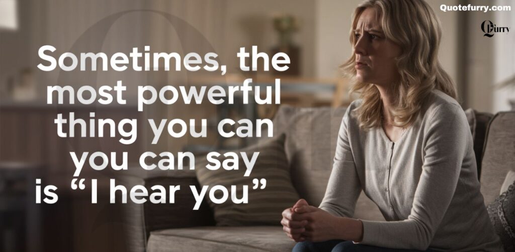 Sometimes, the most powerful thing you can say is ‘I hear you