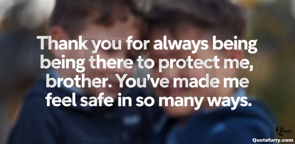 Thank you for always being there to protect me, brother. You’ve made me feel safe in so many ways