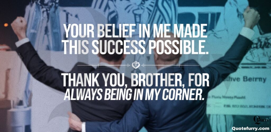 Your belief in me made this success possible. Thank you, brother, for always being in my corner