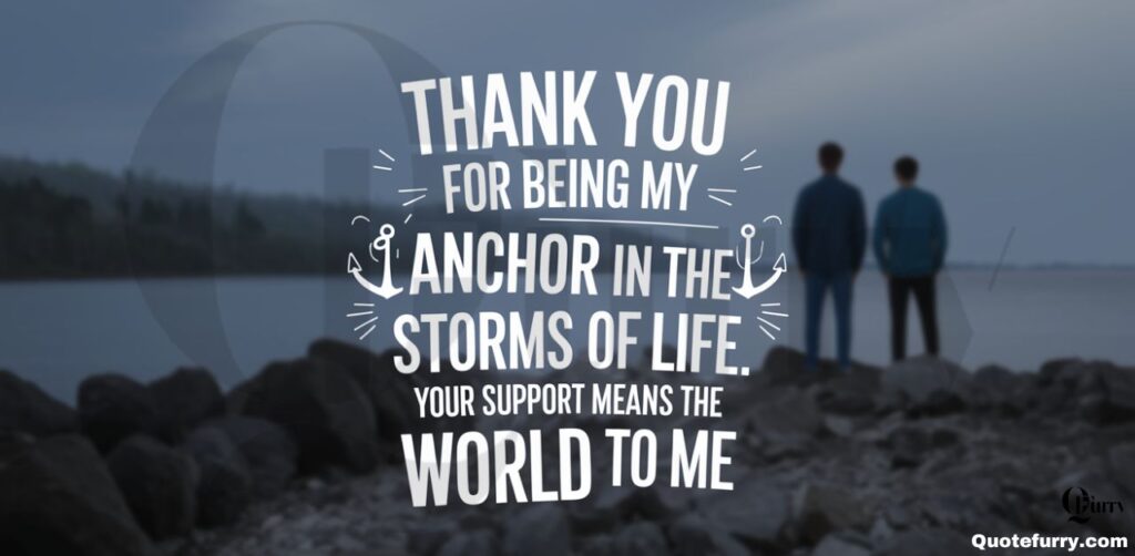 Thank you for being my anchor in the storms of life. Your support means the world to me