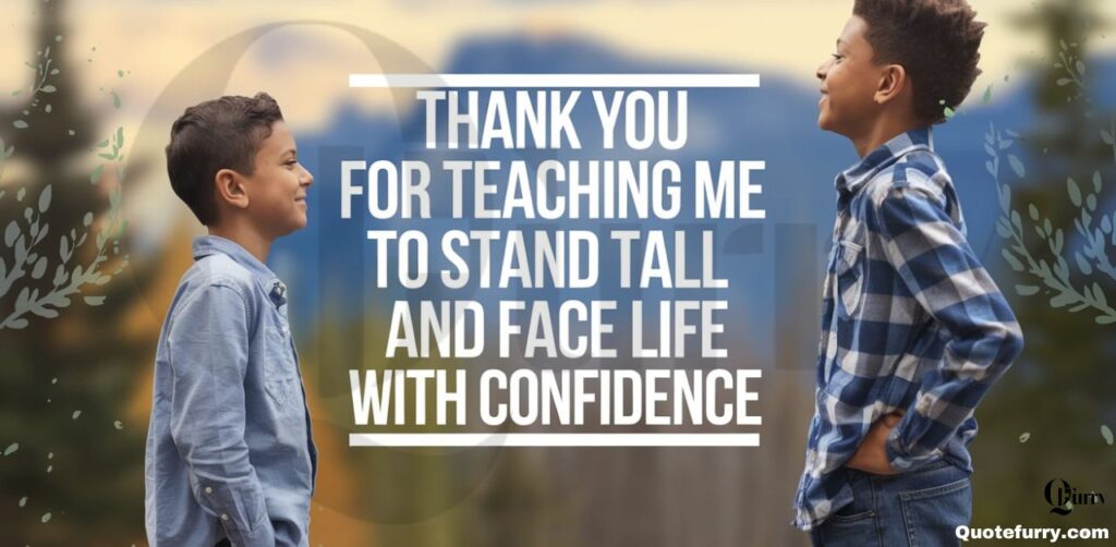 Thank you for teaching me to stand tall and face life with confidence