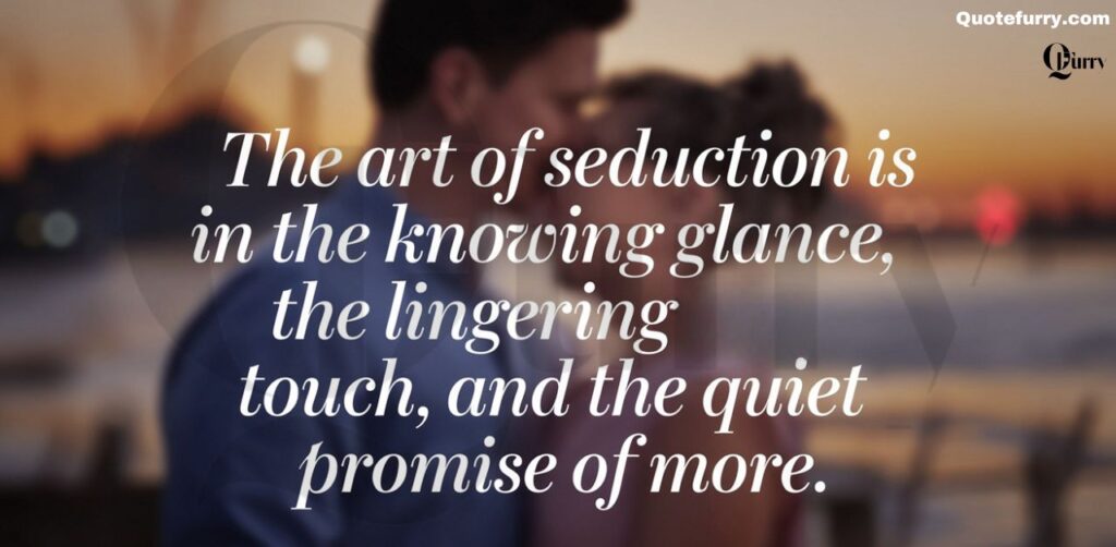 The art of seduction is in the knowing glance, the lingering touch, and the quiet promise of more