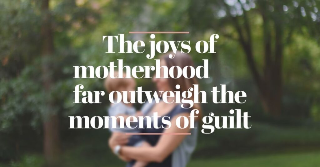 The joys of motherhood far outweigh the moments of guilt.