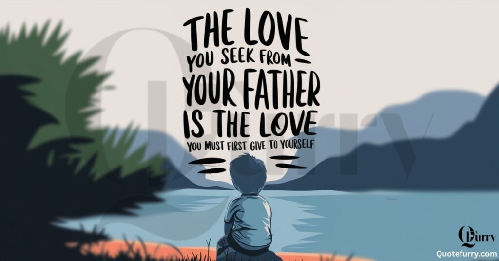 The love you seek from your father is the love you must first give to yourself