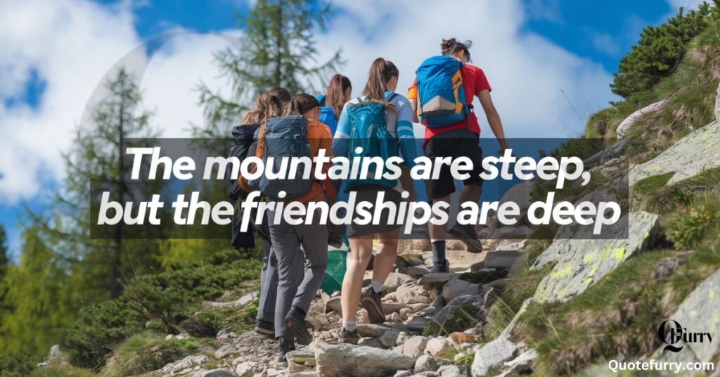 The mountains are steep, but the friendships are deep