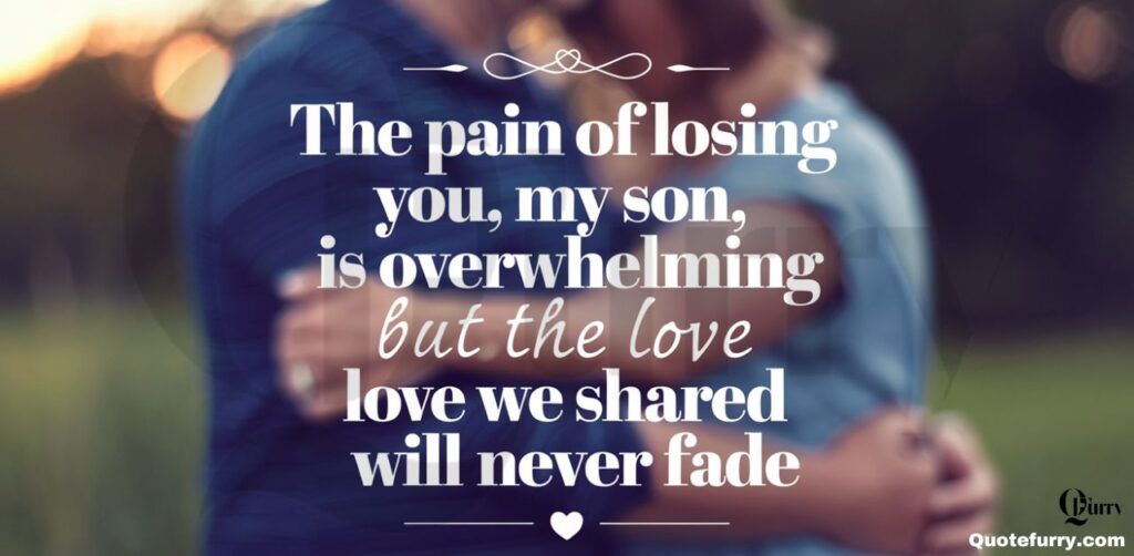 The pain of losing you, my son, is overwhelming, but the love we shared will never fade