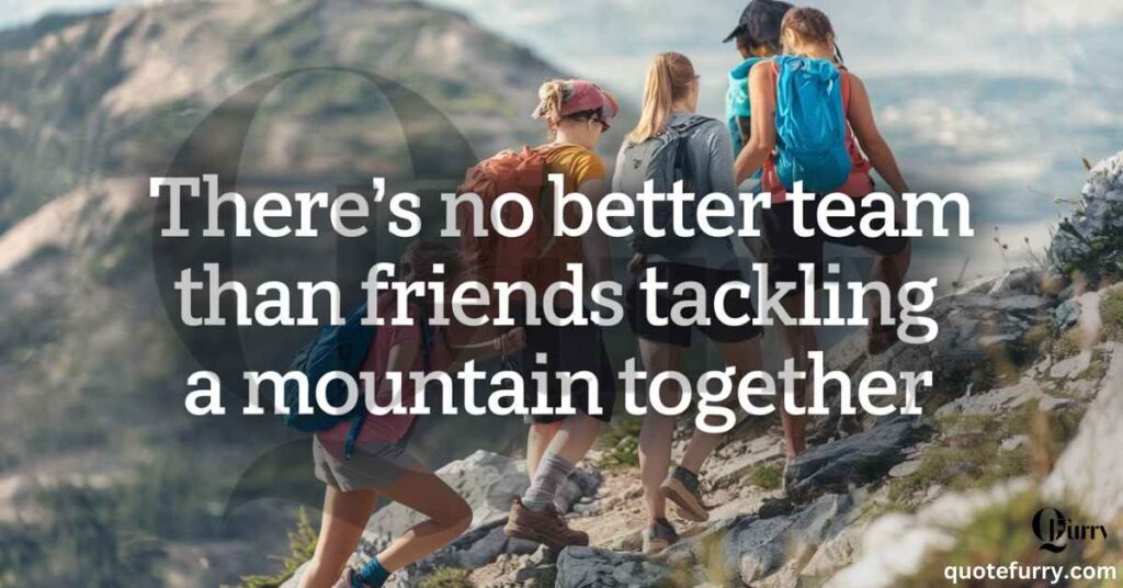 There’s no better team than friends tackling a mountain together