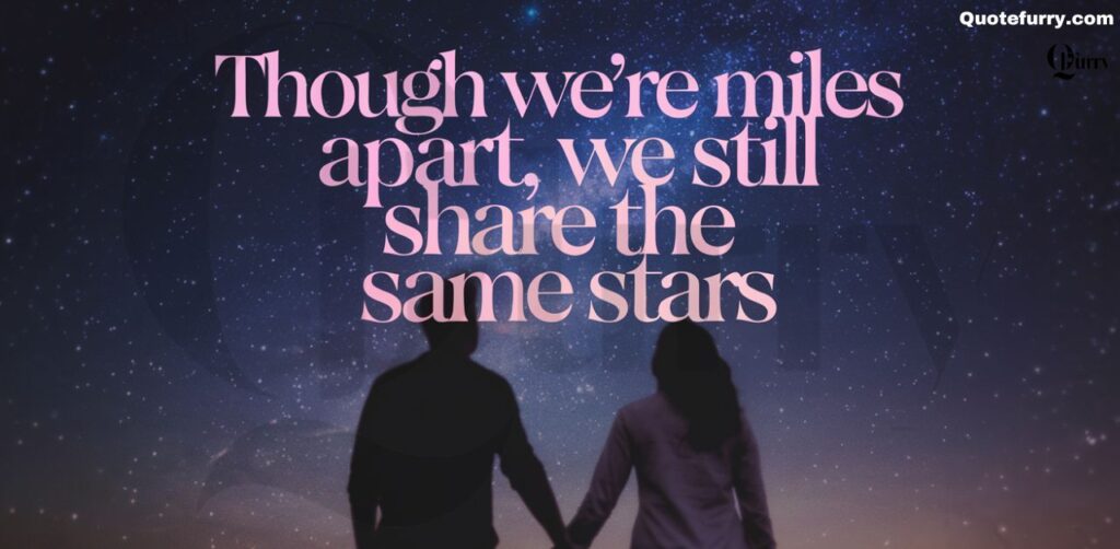 Though we’re miles apart, we still share the same stars