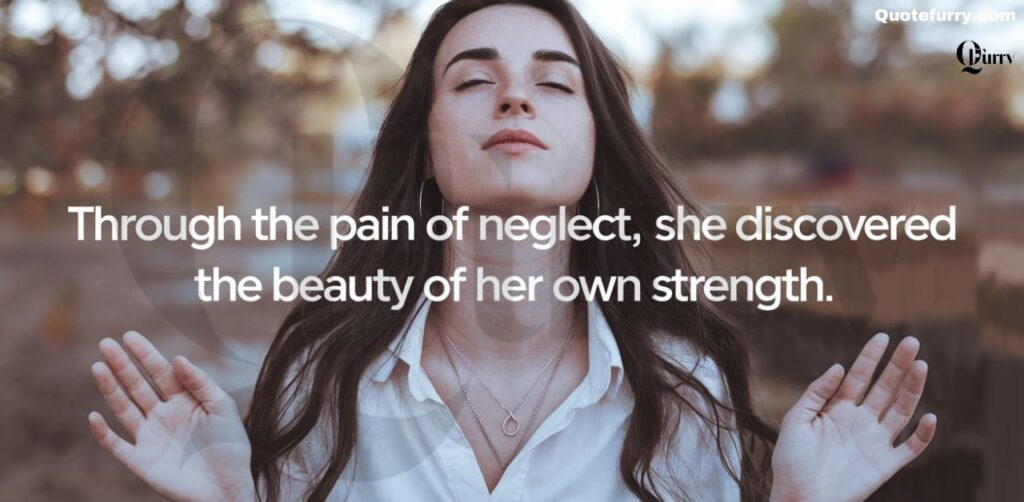 Through the pain of neglect, she discovered the beauty of her own strength