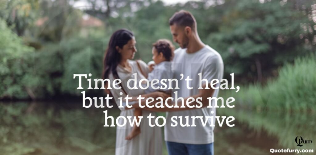 Time doesn’t heal, but it teaches me how to survive