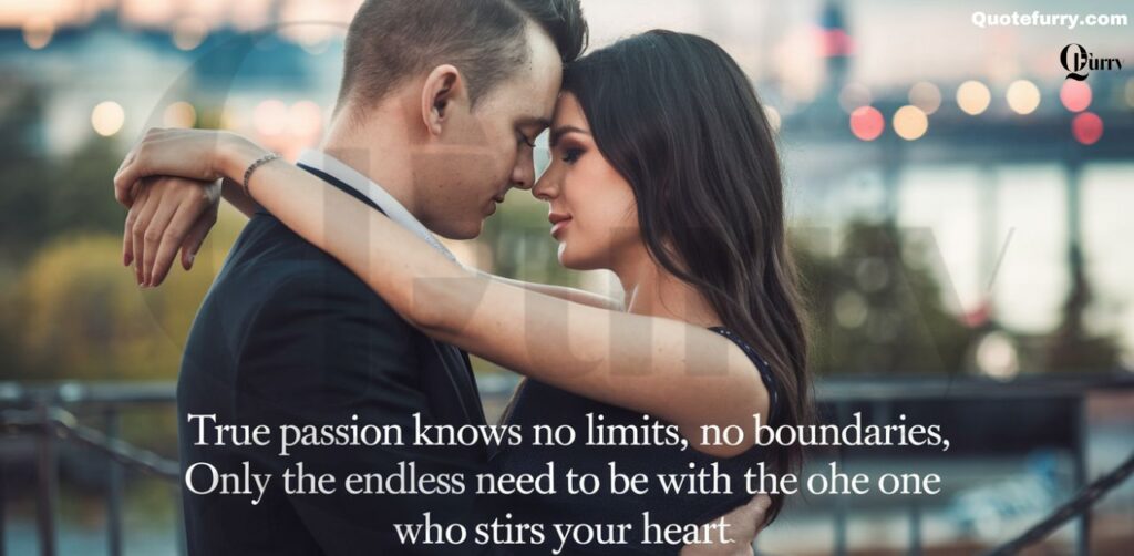 True passion knows no limits, no boundaries, only the endless need to be with the one who stirs your heart