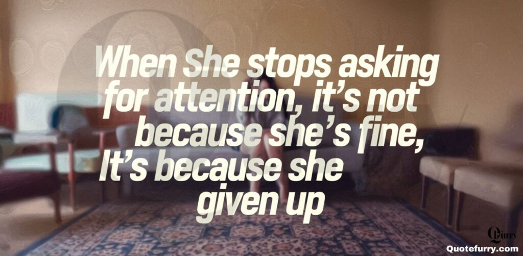 When she stops asking for attention, it’s not because she’s fine, it’s because she’s given up