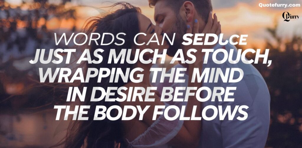 Words can seduce just as much as touch, wrapping the mind in desire before the body follows