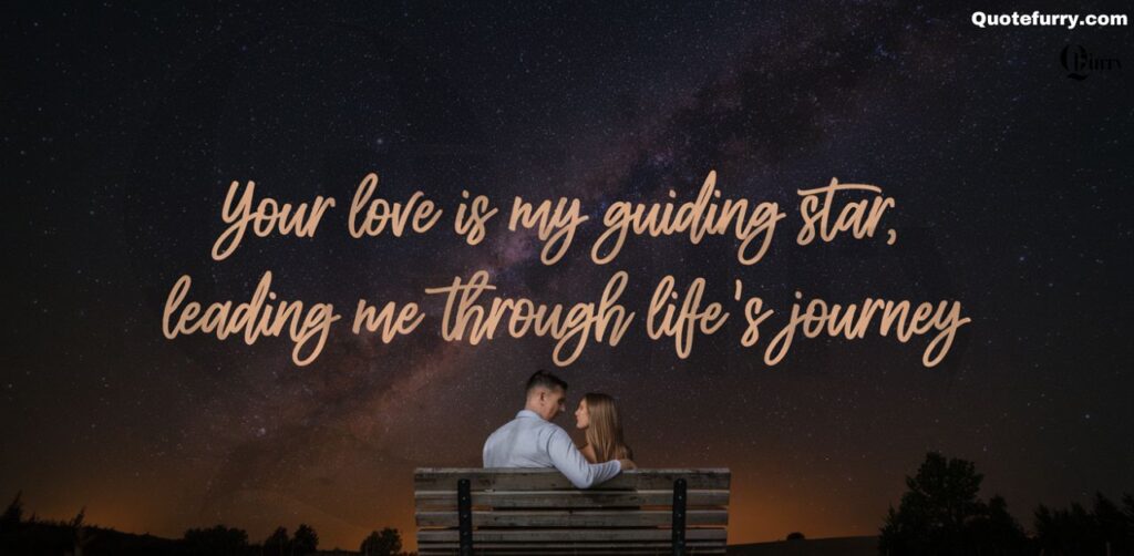 Your love is my guiding star, leading me through life’s journey