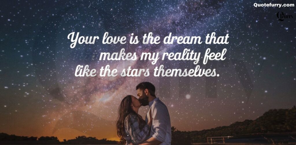 Your love is the dream that makes my reality feel like the stars themselves