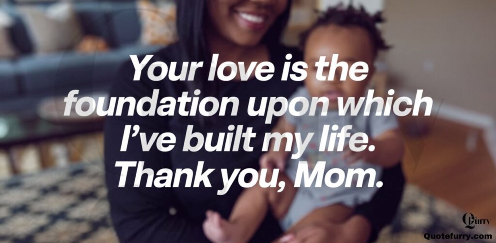 Your love is the foundation upon which I’ve built my life. Thank you, Mom.