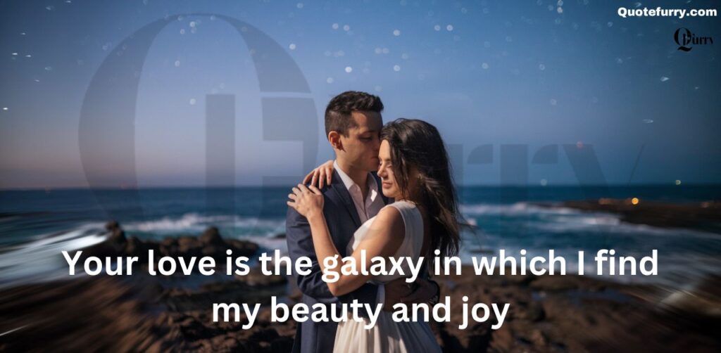 Your love is the galaxy in which I find my beauty and joy